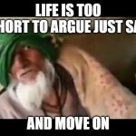 Chala ja bhosdike | LIFE IS TOO SHORT TO ARGUE JUST SAY; AND MOVE ON | image tagged in chala ja bhosdike | made w/ Imgflip meme maker