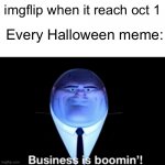 Lol | Every Halloween meme:; imgflip when it reach oct 1 | image tagged in kingpin business is boomin',halloween,memes | made w/ Imgflip meme maker