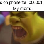 Can I not just get on imgflip for half a second??? | Me: *Gets on phone for .000001 seconds*; My mom: | image tagged in shrek screaming | made w/ Imgflip meme maker