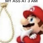 Me when life | MY ASS AT 3 AM | image tagged in kys 2,memes,super mario,relatable | made w/ Imgflip meme maker