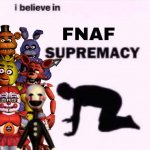 i believe in fnaf supremacy