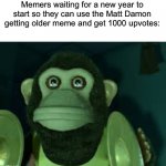 I guarantee you at the start of next year there will be loads of “2019 was 5 years ago” memes | Memers waiting for a new year to start so they can use the Matt Damon getting older meme and get 1000 upvotes: | image tagged in toy story monkey,memes,funny | made w/ Imgflip meme maker
