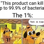 This is fine | "This product can kill up to 99.9% of bacteria"; The 1%: | image tagged in this is fine,memes,funny | made w/ Imgflip meme maker