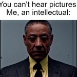 *bum ba da bum, bum bum bum ba dum* | You can't hear pictures,
Me, an intellectual: | image tagged in gus fring flashback,relatable,you can't hear pictures,memes,oh wow are you actually reading these tags | made w/ Imgflip meme maker