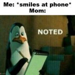Noted | Me: *smiles at phone*
Mom: | image tagged in noted | made w/ Imgflip meme maker