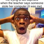 i didnt actually do this lol | me trying to act suprised when the teacher says someone stole her computer (it was me) | image tagged in shocked black guy hd | made w/ Imgflip meme maker