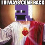 Technically he does come back | I ALWAYS COME BACK | image tagged in jesus | made w/ Imgflip meme maker