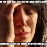 Why do companies still hire men? | WHEN YOU ONLY MAKE 72 CENTS ON A MAN'S DOLLAR HOURLY; YET COMPANIES ARE STILL HIRING MEN FOR SOME REASON... | image tagged in crying woman,sexism,misogyny is real | made w/ Imgflip meme maker