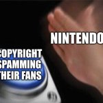 Nintendo be like that | NINTENDO; COPYRIGHT SPAMMING THEIR FANS | image tagged in memes,blank nut button,nintendo | made w/ Imgflip meme maker