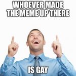Sorry whoever's up there | WHOEVER MADE THE MEME UP THERE; IS GAY | image tagged in man pointing up,funny,memes,gifs,relatable,funny memes | made w/ Imgflip meme maker