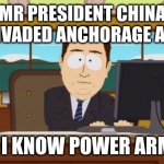 Aaaaand Its Gone Meme | MR PRESIDENT CHINA HAS INVADED ANCHORAGE ALASKA; ...AHH I KNOW POWER ARMOR!!! | image tagged in memes | made w/ Imgflip meme maker