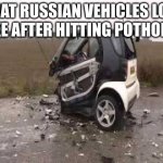 Smart Car Crash | WHAT RUSSIAN VEHICLES LOOK LIKE AFTER HITTING POTHOLES | image tagged in smart car crash | made w/ Imgflip meme maker