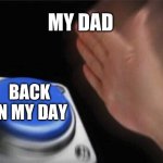 Blank Nut Button | MY DAD; BACK IN MY DAY | image tagged in memes,blank nut button | made w/ Imgflip meme maker