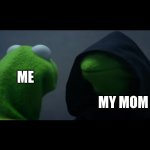 Fr tho | ME; MY MOM | image tagged in evil kermit meme | made w/ Imgflip meme maker