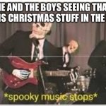 Spooky Music Stops | ME AND THE BOYS SEEING THAT THERE IS CHRISTMAS STUFF IN THE STORE | image tagged in spooky music stops | made w/ Imgflip meme maker