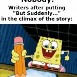 ..."John Gets Shot In The Right Buttcheck While Trying To Digest a Yellow Stapler Upside-down." | Nobody:; Writers after putting "But Suddenly..." in the climax of the story: | image tagged in gifs,lol | made w/ Imgflip video-to-gif maker