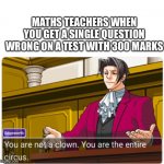 Maths teacher slander | MATHS TEACHERS WHEN YOU GET A SINGLE QUESTION WRONG ON A TEST WITH 300 MARKS | image tagged in you're not a clown,memes,edgeworth,slander | made w/ Imgflip meme maker