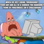 Its the worst feeling ever -_- | WHEN UR JUST GOING THROUGHOUT YOUR DAY AND ALL OF A SUDDEN YOU RANDOMLY THINK OF FINGERNAILS ON A CHALKBOARD | image tagged in disgusted patrick star,memes,funny,relatable,fingernails,chalkboard | made w/ Imgflip meme maker