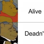 Tuxedo Winnie The Pooh | Alive; Deadn't | image tagged in memes,tuxedo winnie the pooh,alive,dead | made w/ Imgflip meme maker