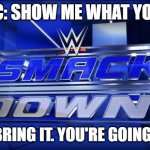 Wing vs Static | STATIC: SHOW ME WHAT YOU GOT. WING: BRING IT. YOU'RE GOING DOWN! | image tagged in smackdown | made w/ Imgflip meme maker