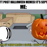 THIS!! IS!! HALLOWEEN!!! | ME:; “YOU CAN’T POST HALLOWEEN MEMES! IT’S SEPTEMBER!” | image tagged in look at how much i care,memes,funny,halloween | made w/ Imgflip meme maker