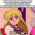 sigh whats the point | ME WANTING TO MAKE A SPOOKY MEME BUT THEN SEEING THE FRONT PAGE IS ALL ICEU SPOOKY MEMES; iceu | image tagged in sailor moon what s the point of living,memes,funny,relatable,spooky month,iceu | made w/ Imgflip meme maker