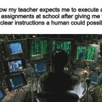 Half of the time, I'm simply just trying to figure out what I'm supposed to be doing... | How my teacher expects me to execute all my assignments at school after giving me the most unclear instructions a human could possibly give: | image tagged in vince mcmahon reaction w/glowing eyes | made w/ Imgflip meme maker