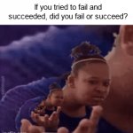Meme #3,524 | If you tried to fail and succeeded, did you fail or succeed? | image tagged in gifs,memes,shower thoughts,fail,success,hmmm | made w/ Imgflip video-to-gif maker