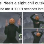 Spooky Dance time :P | Me: *feels a slight chill outside*; Also me 0.00001 seconds later: | image tagged in pumpkin dance 3 frames,memes,funny,funny memes,halloween,relatable memes | made w/ Imgflip meme maker