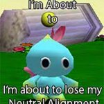 chao im about to lose my neutral alignment