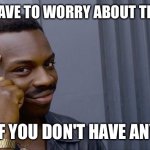 Send this to a friend | DON'T HAVE TO WORRY ABOUT THE GIRLS; IF YOU DON'T HAVE ANY | image tagged in memes,roll safe think about it | made w/ Imgflip meme maker
