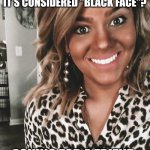 Social Media 1-uppah | HOW TAN CAN YOU GET BEFORE IT'S CONSIDERED "BLACK FACE"? ASKING FOR A FRIEND | image tagged in social media 1-uppah | made w/ Imgflip meme maker