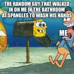 Spongebob Mailbox | THE RANDOM GUY THAT WALKED IN ON ME IN THE BATHROOM AT SPANGLES TO WASH HIS HANDS; ME | image tagged in spongebob mailbox | made w/ Imgflip meme maker