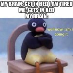 Pingu well now I am not doing it | MY BRAIN: GET IN BED I AM TIRED
ME: GETS IN BED
MY BRAIN: | image tagged in pingu well now i am not doing it | made w/ Imgflip meme maker