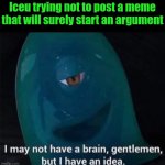 Day 1 of recklessly trying to make my memes popular | Iceu trying not to post a meme that will surely start an argument | image tagged in i may not have a brain | made w/ Imgflip meme maker