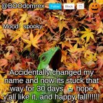 I am now BOOdomRex | spooky; Accidentally changed my name and now its stuck that way for 30 days      hope y'all like it, and happy fall!!!!!! | image tagged in boodomrex announcement template | made w/ Imgflip meme maker