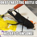 wow | LOOK AT THAT STAG BEETLE GO! HIS ART IS AWSOME! | image tagged in stag beetle painting,stag beetle,beetle,memes | made w/ Imgflip meme maker