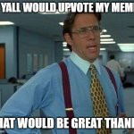 That Would Be Great Meme Generator - Imgflip