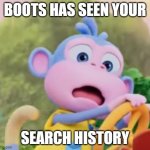 Boots do be shook... | BOOTS HAS SEEN YOUR; SEARCH HISTORY | image tagged in boots on crack,search history,memes,dora the explorer | made w/ Imgflip meme maker