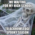 Ezpecially my partnerz and friendz  (〒﹏〒) | ME WAITING FOR MY HIGH SCHOOL; TO ACKNOWLEDGE SPOOKY SEASON | image tagged in skeleton with spider web,halloween,relatable memes,i'll just wait here | made w/ Imgflip meme maker