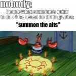 Why’s this true lmao | nobody:; People when someone’s going to do a face reveal for 1000 upvotes: | image tagged in summon the alts,fun,memes,funny,upvotes,relatable | made w/ Imgflip meme maker