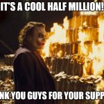 You're all amazing! | IT'S A COOL HALF MILLION! THANK YOU GUYS FOR YOUR SUPPORT | image tagged in joker burning money,half million points,points,thanks,support | made w/ Imgflip meme maker