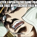 The sun in the palm of my hand. | ME AFTER I OPEN TO THE SAME PAGE AS THE NUMBER THAT MY  TEACHER TOLD ME TO OPEN: | image tagged in this power | made w/ Imgflip meme maker