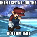 Sad Mario | ME WHEN I GET A F- ON THE TEST; BOTTOM TEXT | image tagged in sad mario | made w/ Imgflip meme maker