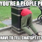 People Pleaser ChatGPT is Wrong | WHEN YOU'RE A PEOPLE PLEASER; BUT YOU HAVE TO TELL CHATGPT IT'S WRONG | image tagged in guy in trash can | made w/ Imgflip meme maker