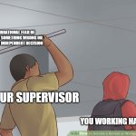 Micromanager/supervisor | SOME IRRATIONAL FEAR OF YOU DOING SOMETHING WRONG OR MAKING AN INDEPENDENT DECISION; YOUR SUPERVISOR; YOU WORKING HAPPILY | image tagged in wikihow hit with a bar | made w/ Imgflip meme maker
