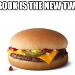 Facebook is new twitter | FACEBOOK IS THE NEW TWITTER | image tagged in burger,memes,funny memes,elon musk buying twitter,facebook | made w/ Imgflip meme maker
