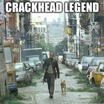 Legend | CRACKHEAD LEGEND | image tagged in i am legend street | made w/ Imgflip meme maker