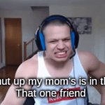 AHHHHHHHHH | Guys shut up my mom's is in the room
That one friend | image tagged in gifs,funny meme | made w/ Imgflip video-to-gif maker