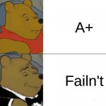 I have Failn't | A+; Failn't | image tagged in memes,tuxedo winnie the pooh,school,oh wow are you actually reading these tags,barney will eat all of your delectable biscuits | made w/ Imgflip meme maker